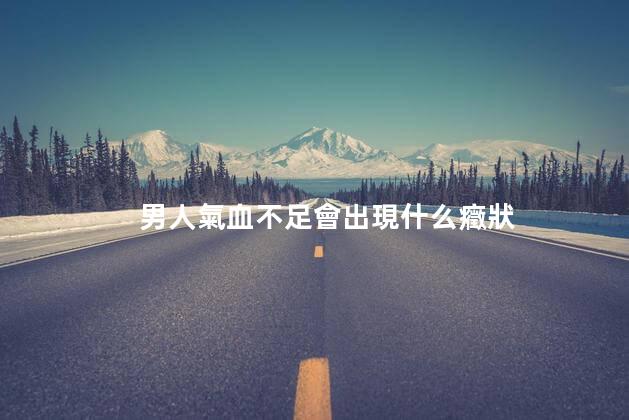 男人氣血不足會出現什么癥狀